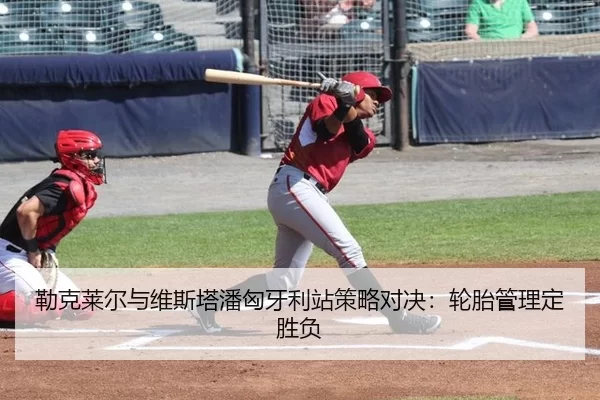 勒克莱尔与维斯塔潘匈牙利站策略对决：轮胎管理定胜负