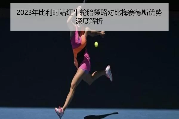 2023年比利时站红牛轮胎策略对比梅赛德斯优势深度解析