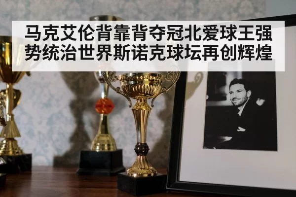 马克艾伦背靠背夺冠北爱球王强势统治世界斯诺克球坛再创辉煌