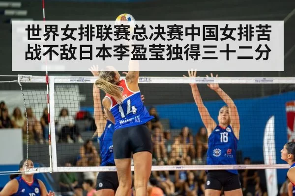 世界女排联赛总决赛中国女排苦战不敌日本李盈莹独得三十二分