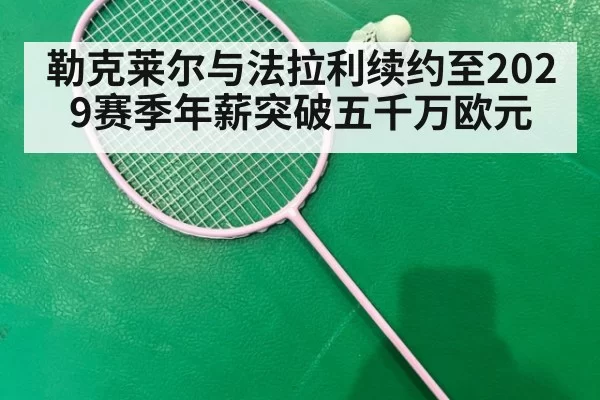 勒克莱尔与法拉利续约至2029赛季年薪突破五千万欧元
