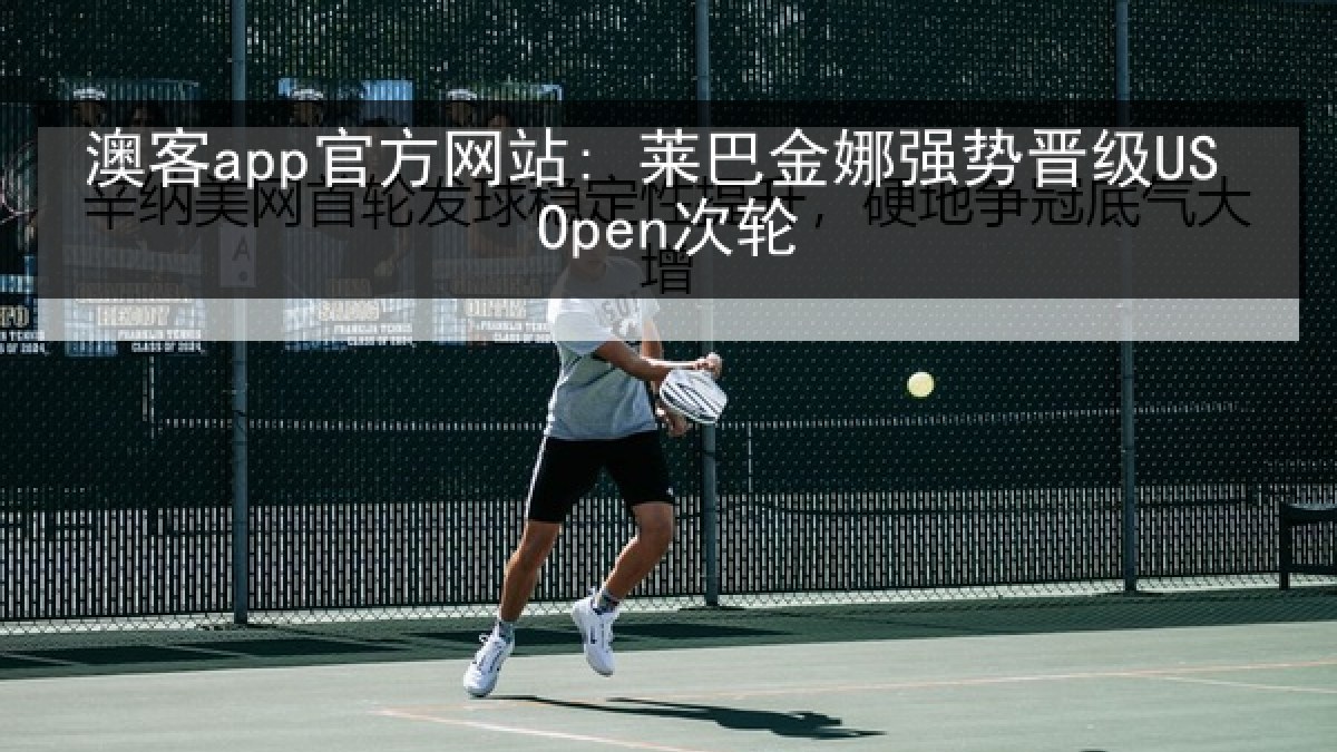 澳客app官方网站: 莱巴金娜强势晋级US Open次轮