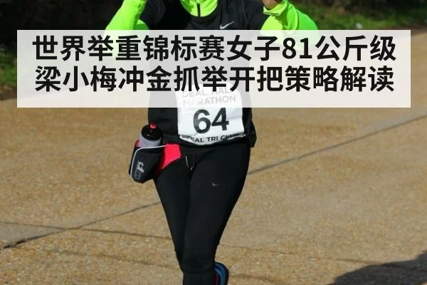 世界举重锦标赛女子81公斤级梁小梅冲金抓举开把策略解读