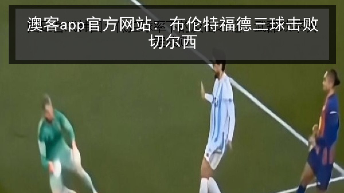 澳客app官方网站: 布伦特福德三球击败切尔西